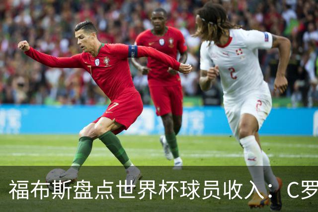 福布斯盘点世界杯球员收入：C罗3亿美元居首 梅西第2内马尔第11